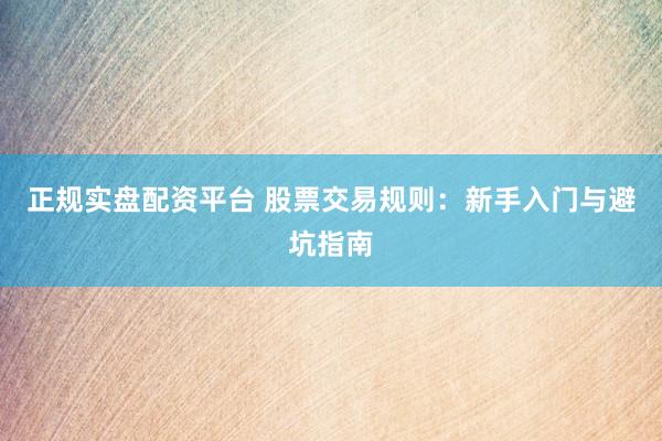 正规实盘配资平台 股票交易规则：新手入门与避坑指南