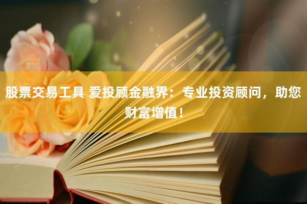 股票交易工具 爱投顾金融界：专业投资顾问，助您财富增值！