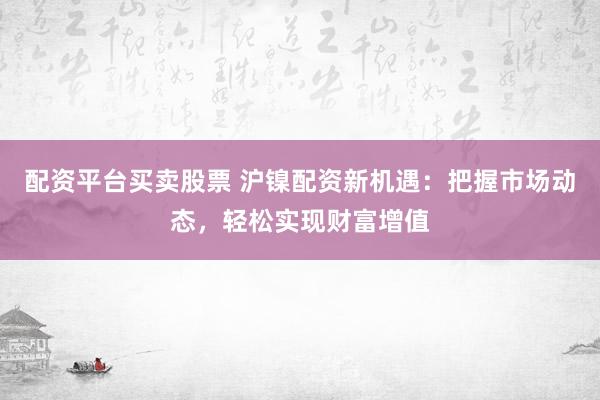 配资平台买卖股票 沪镍配资新机遇：把握市场动态，轻松实现财富增值