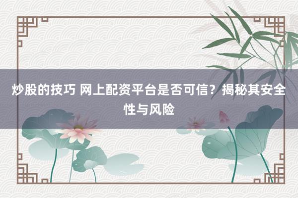 炒股的技巧 网上配资平台是否可信？揭秘其安全性与风险