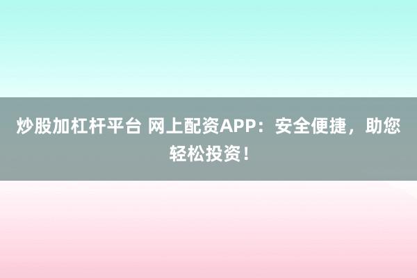 炒股加杠杆平台 网上配资APP：安全便捷，助您轻松投资！
