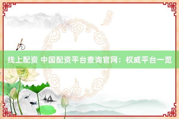 线上配资 中国配资平台查询官网：权威平台一览
