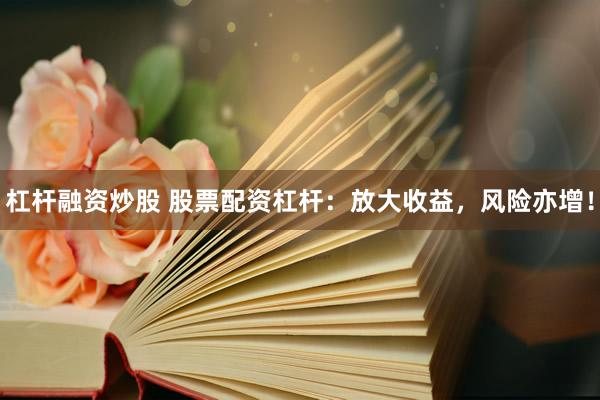 杠杆融资炒股 股票配资杠杆：放大收益，风险亦增！