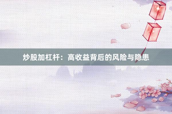 炒股加杠杆：高收益背后的风险与隐患