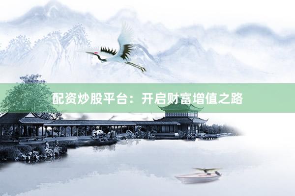 配资炒股平台：开启财富增值之路