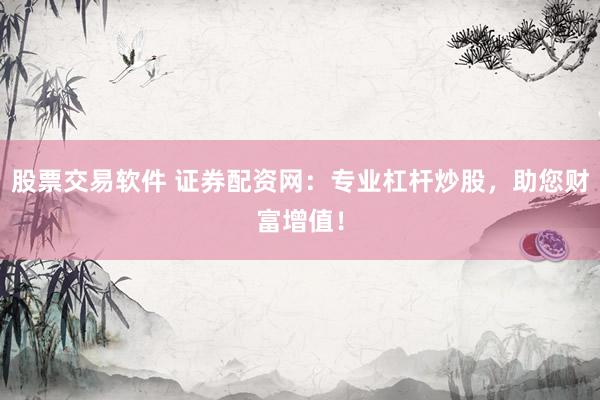 股票交易软件 证券配资网：专业杠杆炒股，助您财富增值！