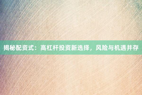 揭秘配资式：高杠杆投资新选择，风险与机遇并存