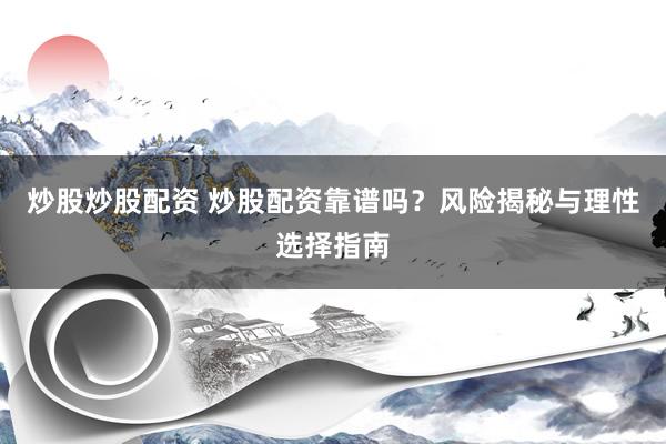 炒股炒股配资 炒股配资靠谱吗？风险揭秘与理性选择指南