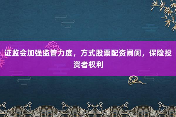 证监会加强监管力度，方式股票配资阛阓，保险投资者权利