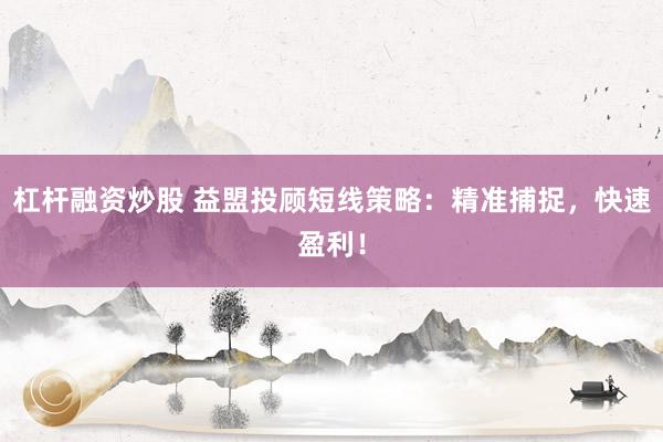 杠杆融资炒股 益盟投顾短线策略：精准捕捉，快速盈利！