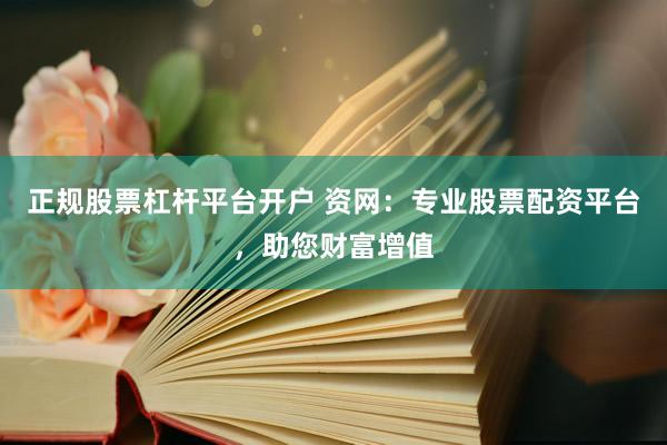 正规股票杠杆平台开户 资网：专业股票配资平台，助您财富增值