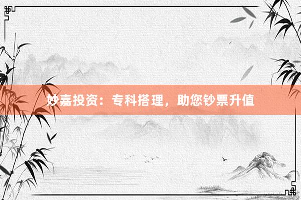 妙嘉投资：专科搭理，助您钞票升值