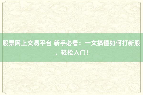 股票网上交易平台 新手必看：一文搞懂如何打新股，轻松入门！
