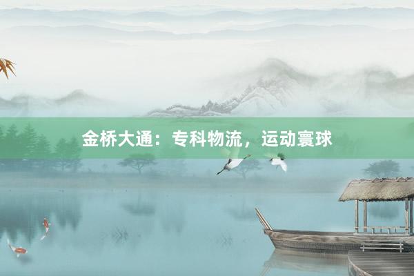 金桥大通：专科物流，运动寰球