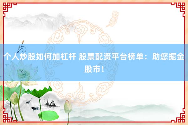 个人炒股如何加杠杆 股票配资平台榜单：助您掘金股市！