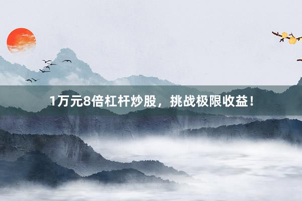 1万元8倍杠杆炒股，挑战极限收益！