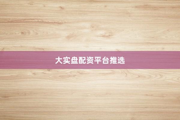 大实盘配资平台推选