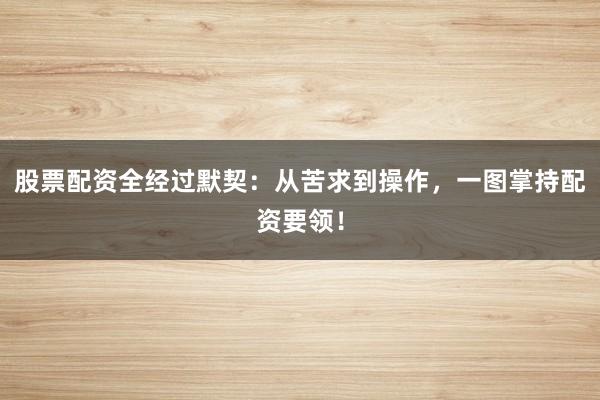 股票配资全经过默契：从苦求到操作，一图掌持配资要领！