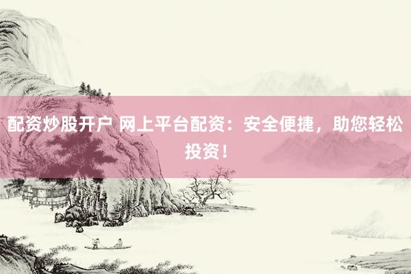 配资炒股开户 网上平台配资：安全便捷，助您轻松投资！