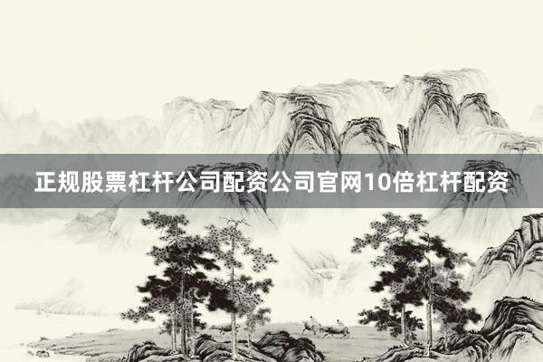正规股票杠杆公司配资公司官网10倍杠杆配资