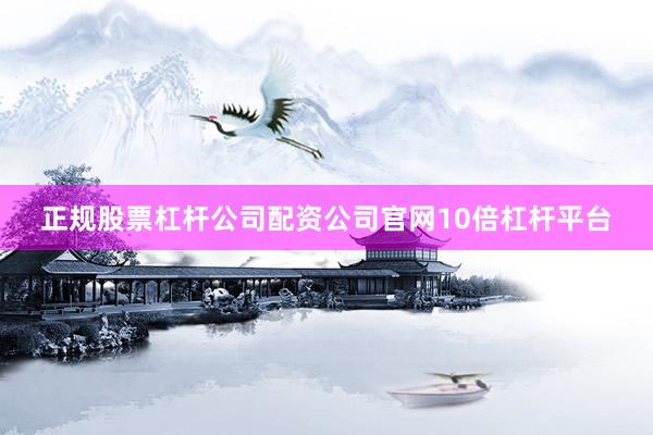 正规股票杠杆公司配资公司官网10倍杠杆平台