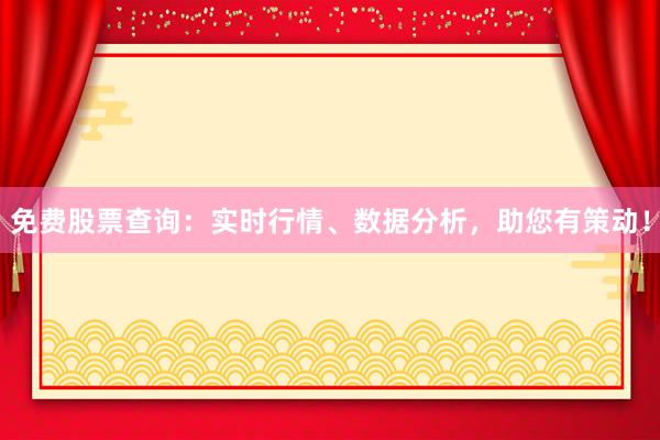 免费股票查询：实时行情、数据分析，助您有策动！