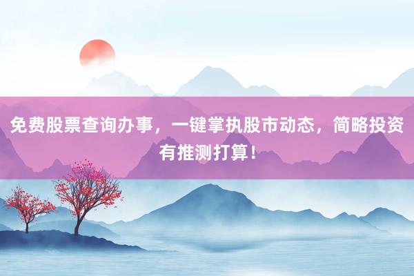 免费股票查询办事，一键掌执股市动态，简略投资有推测打算！