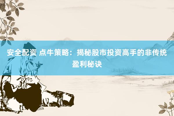 安全配资 点牛策略：揭秘股市投资高手的非传统盈利秘诀