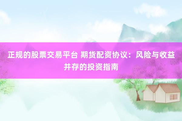 正规的股票交易平台 期货配资协议：风险与收益并存的投资指南