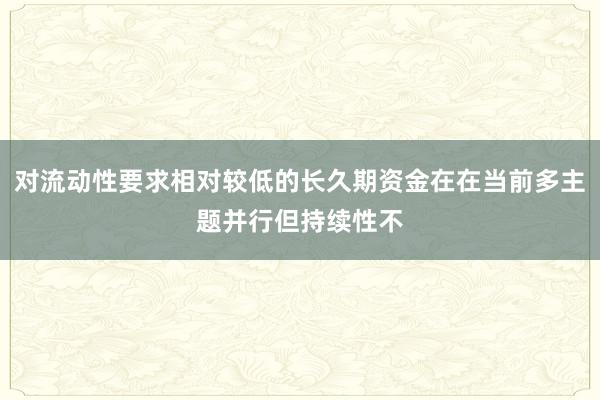 对流动性要求相对较低的长久期资金在在当前多主题并行但持续性不