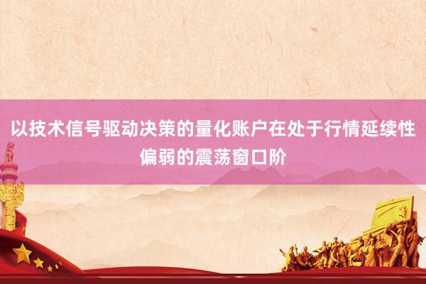 以技术信号驱动决策的量化账户在处于行情延续性偏弱的震荡窗口阶