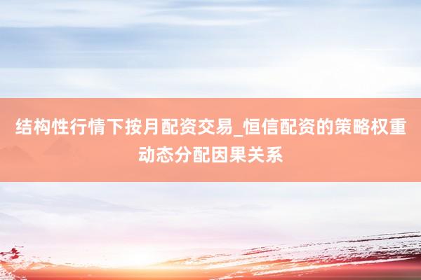 结构性行情下按月配资交易_恒信配资的策略权重动态分配因果关系