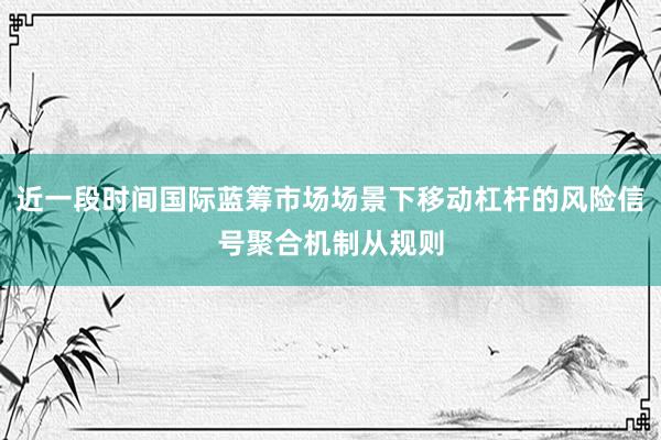 近一段时间国际蓝筹市场场景下移动杠杆的风险信号聚合机制从规则