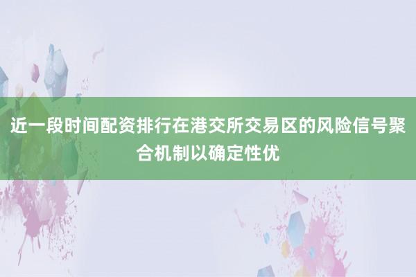 近一段时间配资排行在港交所交易区的风险信号聚合机制以确定性优