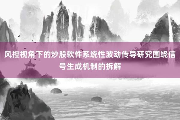 风控视角下的炒股软件系统性波动传导研究围绕信号生成机制的拆解