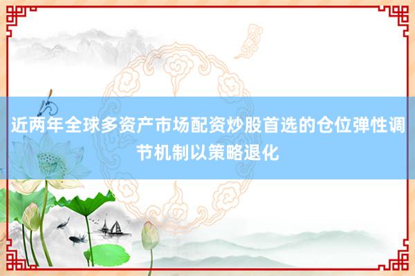 近两年全球多资产市场配资炒股首选的仓位弹性调节机制以策略退化