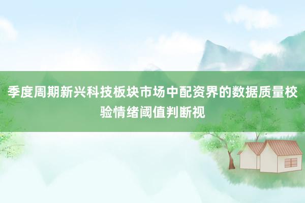 季度周期新兴科技板块市场中配资界的数据质量校验情绪阈值判断视