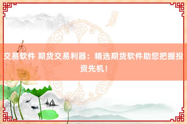 交易软件 期货交易利器：精选期货软件助您把握投资先机！