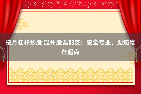 按月杠杆炒股 温州股票配资：安全专业，助您赢在起点
