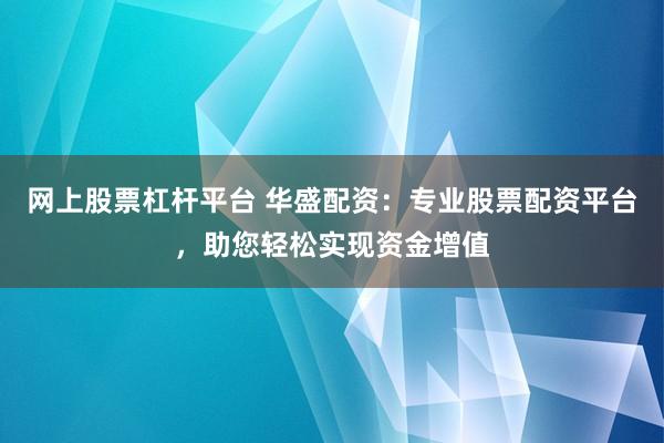 网上股票杠杆平台 华盛配资：专业股票配资平台，助您轻松实现资金增值