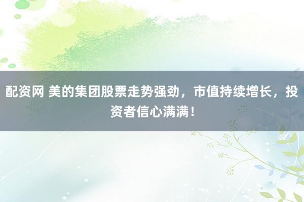 配资网 美的集团股票走势强劲，市值持续增长，投资者信心满满！