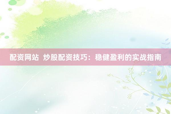 配资网站  炒股配资技巧：稳健盈利的实战指南