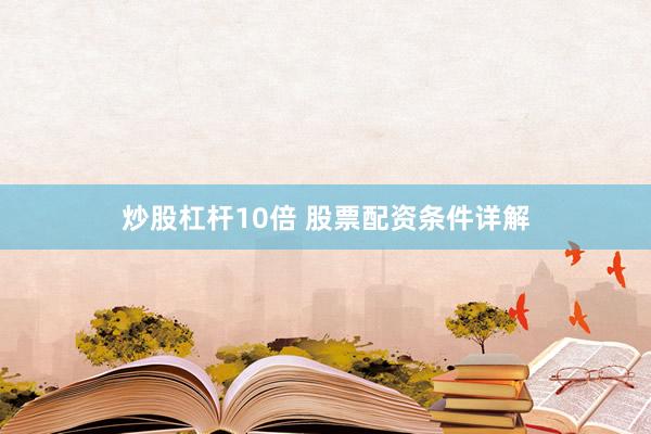 炒股杠杆10倍 股票配资条件详解