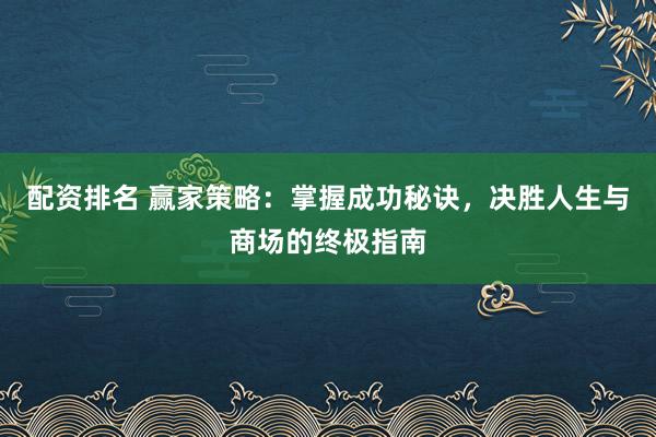 配资排名 赢家策略：掌握成功秘诀，决胜人生与商场的终极指南