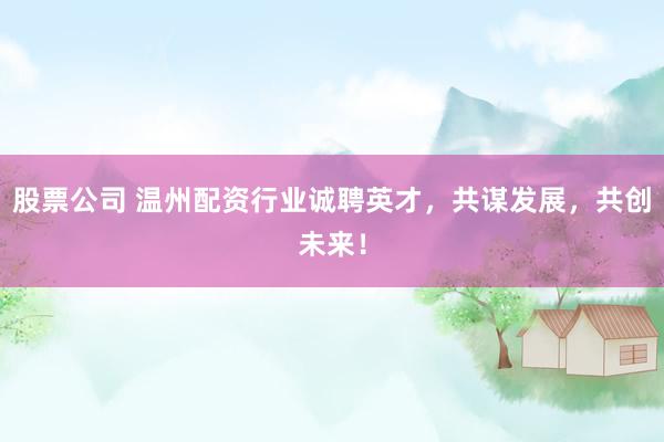 股票公司 温州配资行业诚聘英才，共谋发展，共创未来！